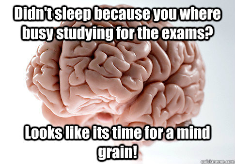 Didn't sleep because you where busy studying for the exams? Looks like its time for a mind grain!   Scumbag Brain