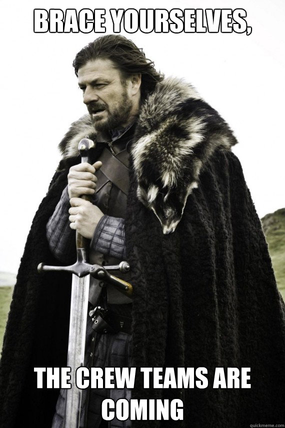 Brace yourselves, the crew teams are coming  Brace yourself