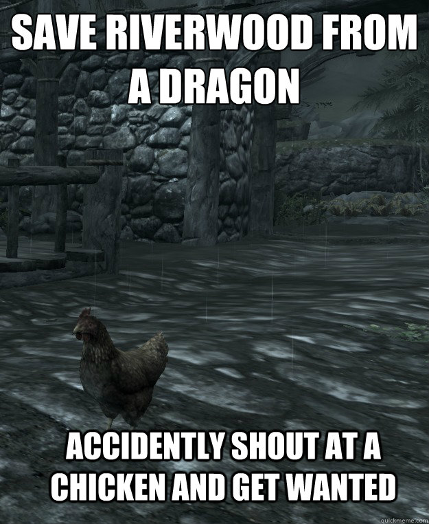 save riverwood from a dragon
 accidently shout at a chicken and get wanted  - save riverwood from a dragon
 accidently shout at a chicken and get wanted   Skyrim Logic