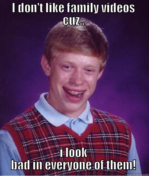 oh wowo - I DON'T LIKE FAMILY VIDEOS CUZ.. I LOOK BAD IN EVERYONE OF THEM! Bad Luck Brian