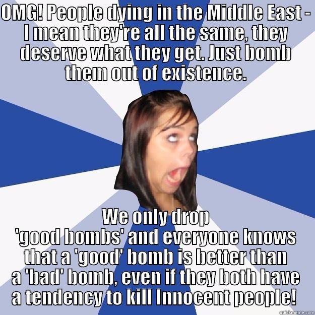 Polly wants a cracker - OMG! PEOPLE DYING IN THE MIDDLE EAST - I MEAN THEY'RE ALL THE SAME, THEY DESERVE WHAT THEY GET. JUST BOMB THEM OUT OF EXISTENCE. WE ONLY DROP 'GOOD BOMBS' AND EVERYONE KNOWS THAT A 'GOOD' BOMB IS BETTER THAN A 'BAD' BOMB, EVEN IF THEY BOTH HAVE A TENDENCY TO KILL INNOCENT PEOPLE!  Annoying Facebook Girl