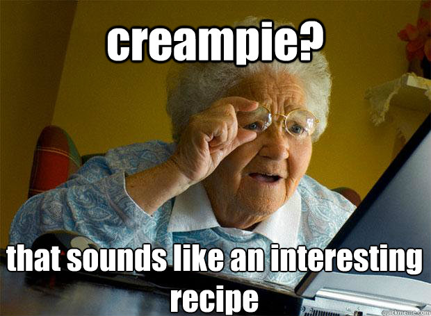 creampie? that sounds like an interesting recipe   Caption 5 goes here Caption 6 goes here  Grandma finds the Internet