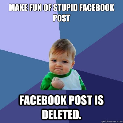 Make fun of stupid facebook post facebook post is deleted.  Success Kid