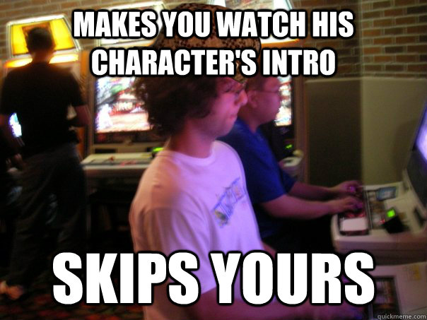 Makes you watch his character's intro Skips yours  Scumbag Fighting Game Player