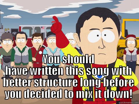  YOU SHOULD HAVE WRITTEN THIS SONG WITH BETTER STRUCTURE LONG BEFORE YOU DECIDED TO MIX IT DOWN! Captain Hindsight