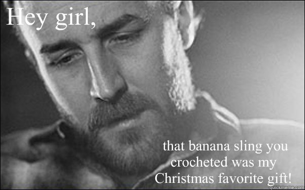 Hey girl,  that banana sling you crocheted was my Christmas favorite gift!  Feminist Ryan Gosling