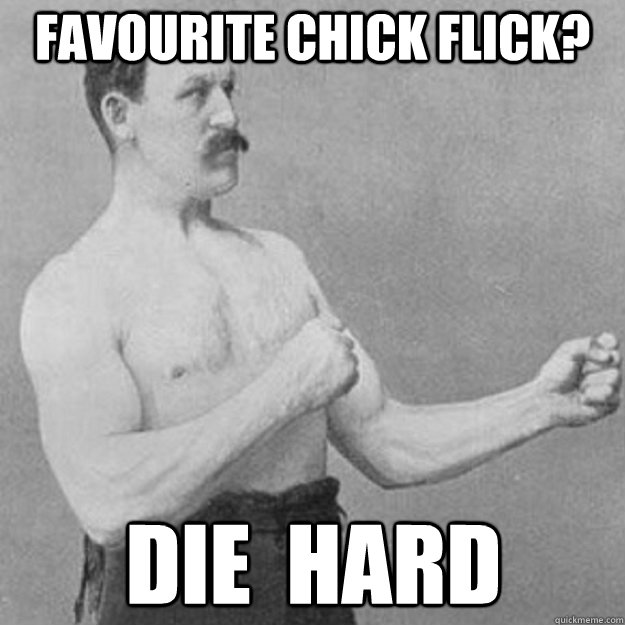 Favourite chick flick? Die  hard - Favourite chick flick? Die  hard  overly manly man