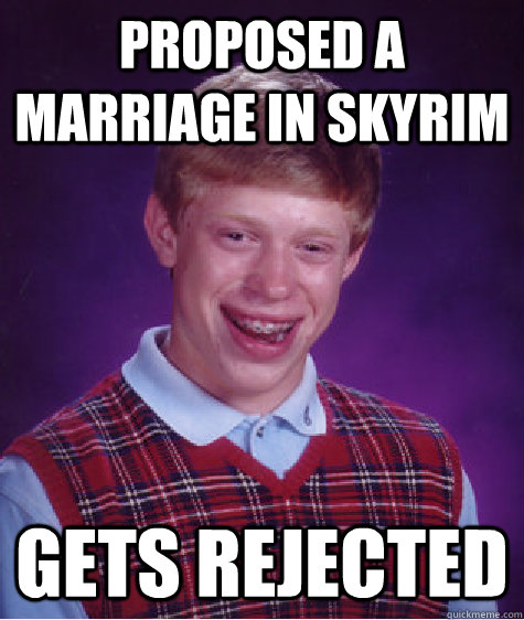 proposed a marriage in skyrim gets rejected  Bad Luck Brian