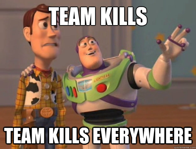 Team Kills Team Kills everywhere  Buzz Lightyear