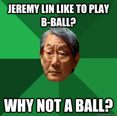 Jeremy Lin like to play B-Ball? Why not A Ball? - Jeremy Lin like to play B-Ball? Why not A Ball?  High Expectations Asian Father