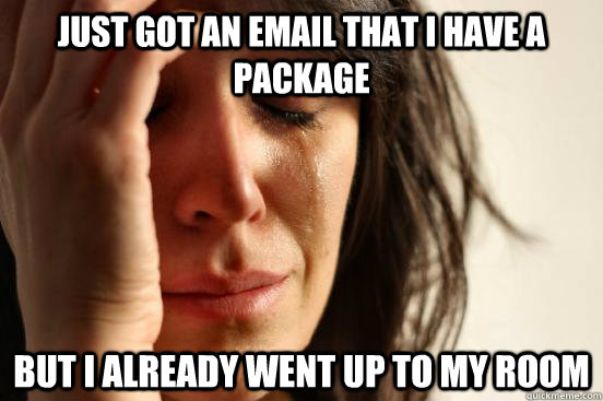 just got an email that i have a package but i already went up to my room  First World Problems