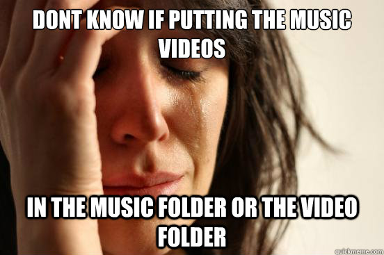 Dont know if putting the music videos in the music folder or the video folder  First World Problems