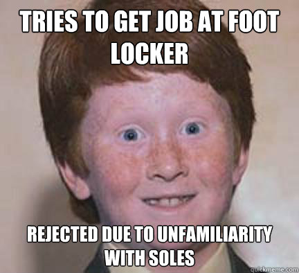 Tries to get job at foot locker rejected due to unfamiliarity with soles  Over Confident Ginger