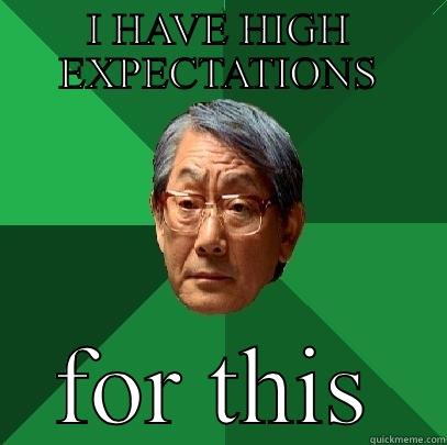 High expectations  - I HAVE HIGH EXPECTATIONS FOR THIS High Expectations Asian Father