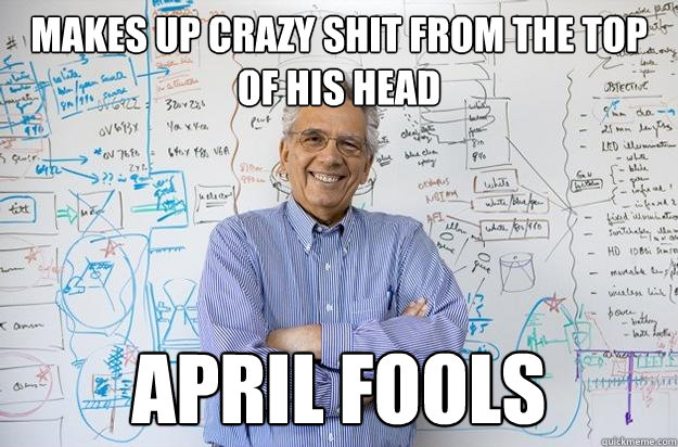 makes up crazy shit from the top of his head April Fools  Engineering Professor