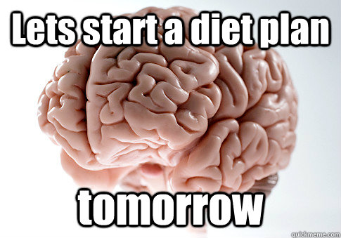 Lets start a diet plan tomorrow   Scumbag Brain