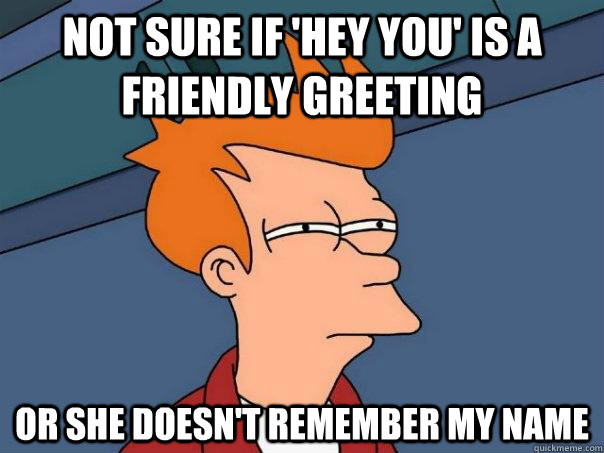 Not Sure if 'hey you' is a friendly greeting Or she doesn't remember my name  Futurama Fry