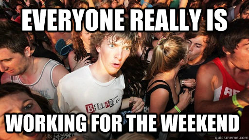 Everyone really is Working for the weekend - Everyone really is Working for the weekend  Sudden Clarity Clarence