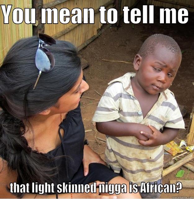 When you see a light skinned African - YOU MEAN TO TELL ME  THAT LIGHT SKINNED NIGGA IS AFRICAN? Skeptical Third World Kid