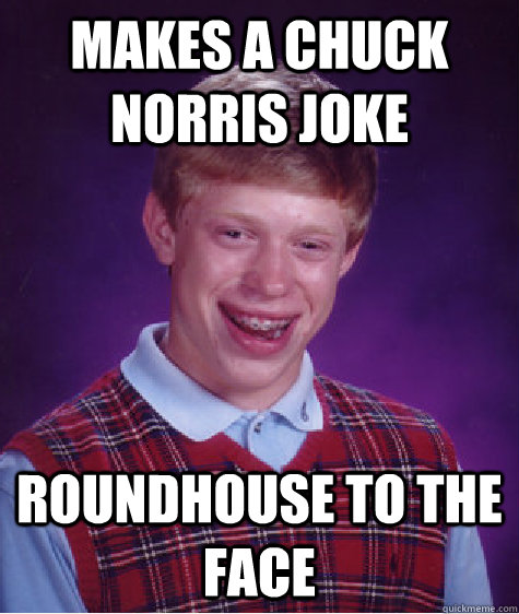 Makes a Chuck Norris Joke ROUNDHOUSE to the face  Bad Luck Brian