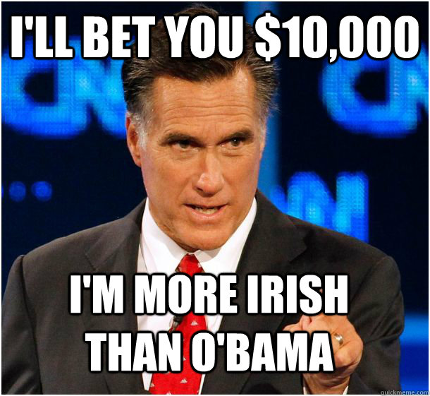 I'll bet you $10,000 I'm more irish than o'bama - I'll bet you $10,000 I'm more irish than o'bama  Badass Mitt Romney
