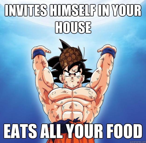 invites himself in your house eats all your food  Scumbag Goku