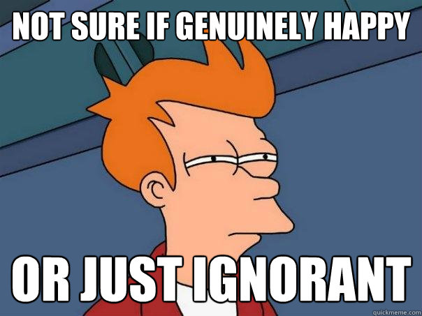 not sure if genuinely happy or just ignorant  Futurama Fry