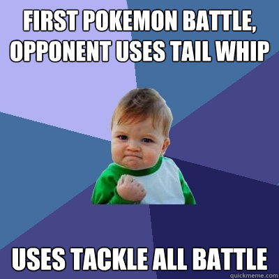 first pokemon battle, opponent uses tail whip uses tackle all battle  Success Kid