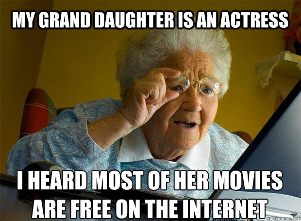 MY GRAND DAUGHTER IS AN ACTRESS I HEARD MOST OF HER MOVIES ARE FREE ON THE INTERNET    Grandma finds the Internet