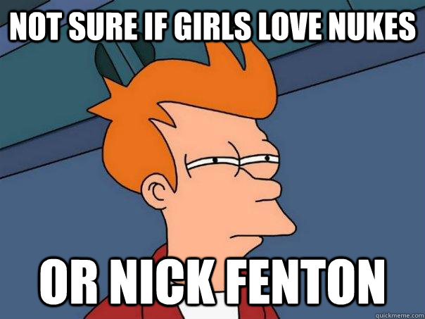 Not sure if girls love nukes Or Nick Fenton  Futurama Fry