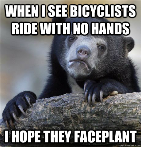 when i see bicyclists ride with no hands i hope they faceplant  Confession Bear