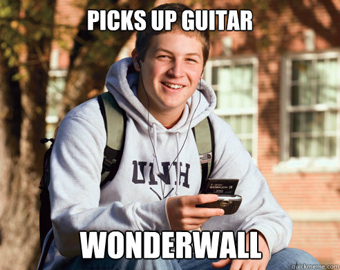 Picks up guitar  Wonderwall  College Freshman