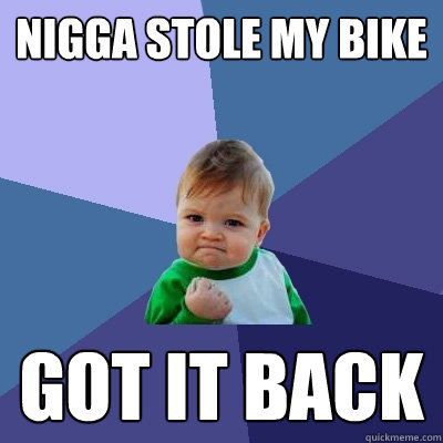 nigga stole my bike Got it back - nigga stole my bike Got it back  Success Kid