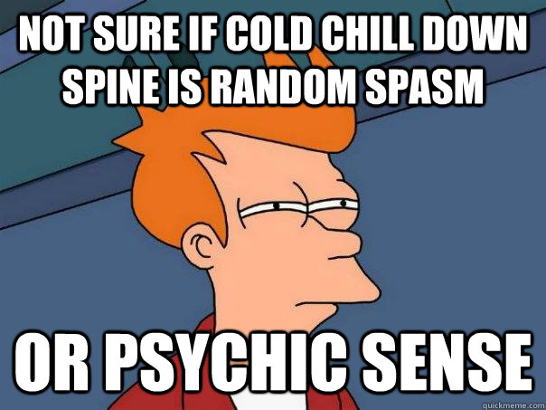 Not sure if cold chill down spine is random spasm Or psychic sense  Futurama Fry