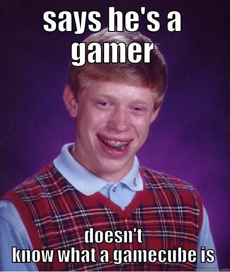 SAYS HE'S A GAMER DOESN'T KNOW WHAT A GAMECUBE IS Bad Luck Brian