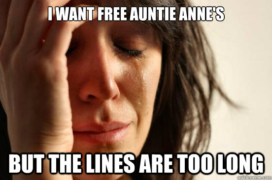 I want Free Auntie Anne's But the lines are too long  First World Problems