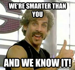 We're smarter than you  And we know it!  Globo gym