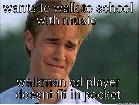 WANTS TO WALK TO SCHOOL WITH MUSIC  WALKMAN CD PLAYER DOESNT FIT IN POCKET 1990s Problems