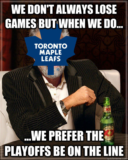 We don't always lose games but when we do... ...we prefer the playoffs be on the line - We don't always lose games but when we do... ...we prefer the playoffs be on the line  tml hockey