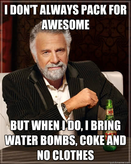 i don't always pack for awesome but when i do, i bring water bombs, coke and no clothes  The Most Interesting Man In The World