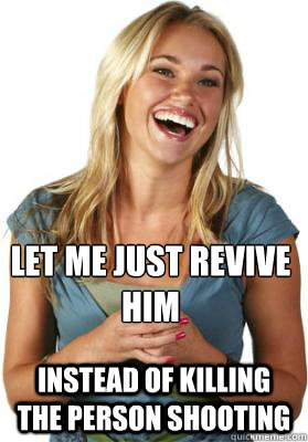 Let me just revive him instead of killing the person shooting - Let me just revive him instead of killing the person shooting  Friend Zone Fiona