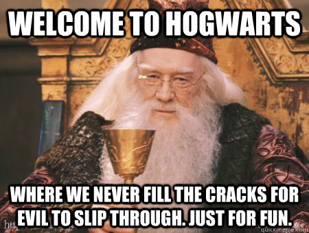 Welcome to Hogwarts Where we never fill the cracks for evil to slip through. Just for fun.  Drew Dumbledore