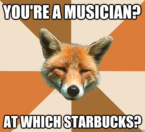 You're a musician? At Which Starbucks?  Condescending Fox