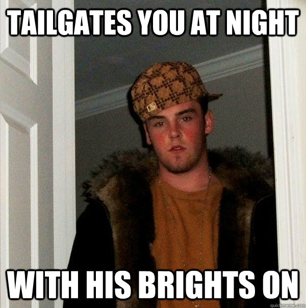 Tailgates you at night With his brights on - Tailgates you at night With his brights on  Scumbag Steve