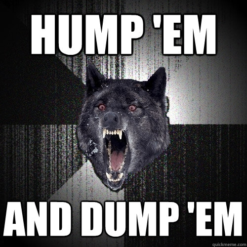 hump 'em and dump 'em - hump 'em and dump 'em  Insanity Wolf