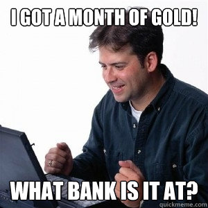 I got a month of gold! what bank is it at?  Lonely Computer Guy