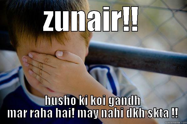 ZUNAIR!! HUSHO KI KOI GANDH MAR RAHA HAI! MAY NAHI DKH SKTA !! Confession kid