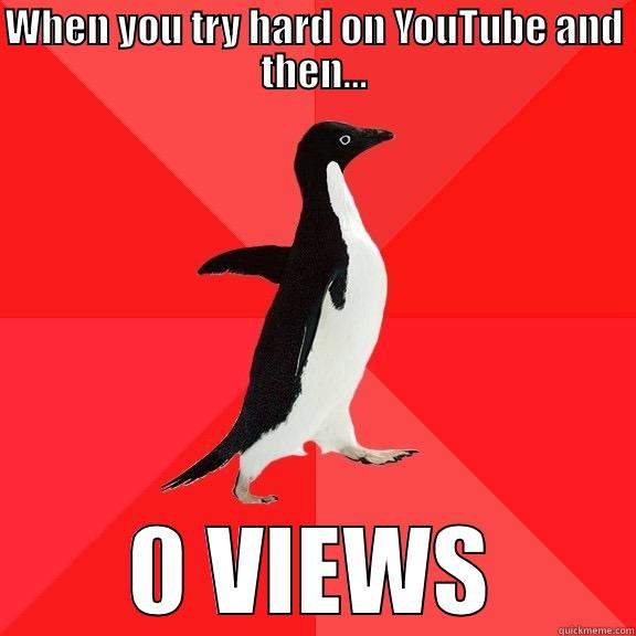 WHEN YOU TRY HARD ON YOUTUBE AND THEN... 0 VIEWS Socially Awesome Penguin