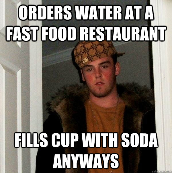 Orders water at a fast food restaurant fills cup with soda anyways  Scumbag Steve