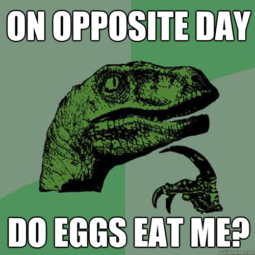 On opposite day Do eggs eat me?  Philosoraptor